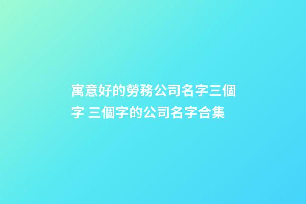 寓意好的勞務公司名字三個字 三個字的公司名字合集-第1張-公司起名-玄機派
